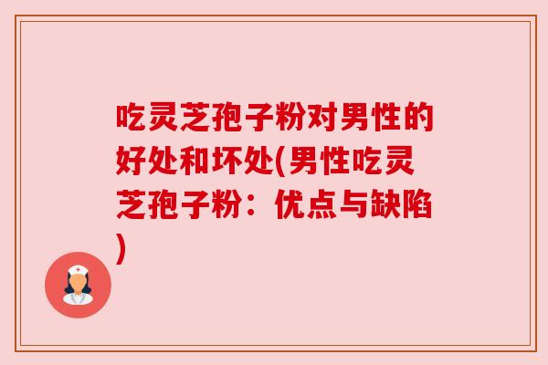 吃灵芝孢子粉对男性的好处和坏处(男性吃灵芝孢子粉：优点与缺陷)