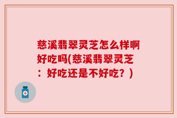 慈溪翡翠灵芝怎么样啊好吃吗(慈溪翡翠灵芝:好吃还是不好吃?) 慈溪翡翠灵芝怎么样啊好吃吗(慈溪翡翠灵芝:好吃还是不好吃?)