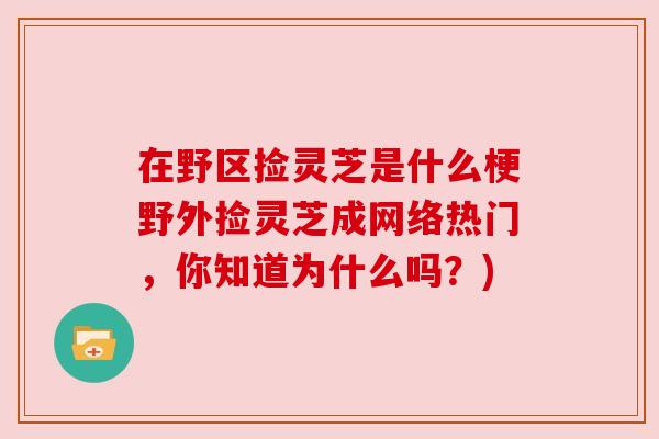 在野区捡灵芝是什么梗野外捡灵芝成网络热门,你知道为什么吗?) 在野区捡灵芝是什么梗野外捡灵芝成网络热门,你知道为什么吗?)