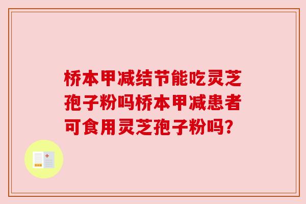 桥本甲减结节能吃灵芝孢子粉吗桥本甲减患者可食用灵芝孢子粉吗? 桥本甲减结节能吃灵芝孢子粉吗桥本甲减患者可食用灵芝孢子粉吗?