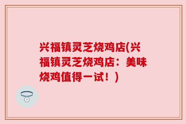 兴福镇灵芝烧鸡店(兴福镇灵芝烧鸡店:美味烧鸡值得一试!) 兴福镇灵芝烧鸡店(兴福镇灵芝烧鸡店:美味烧鸡值得一试!)