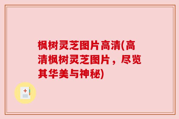 枫树灵芝图片高清(高清枫树灵芝图片,尽览其华美与神秘) 枫树灵芝图片高清(高清枫树灵芝图片,尽览其华美与神秘)