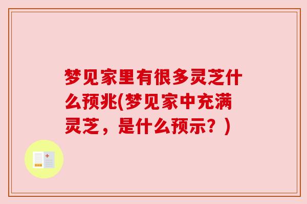 梦见家里有很多灵芝什么预兆(梦见家中充满灵芝,是什么预示?) 梦见家里有很多灵芝什么预兆(梦见家中充满灵芝,是什么预示?)