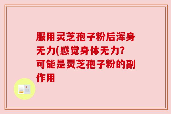 服用灵芝孢子粉后浑身无力(感觉身体无力？可能是灵芝孢子粉的副作用