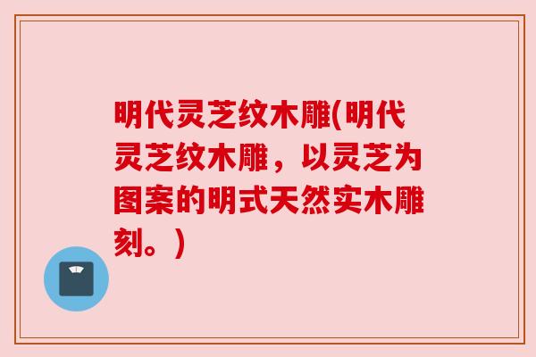 明代灵芝纹木雕(明代灵芝纹木雕,以灵芝为图案的明式天然实木雕刻。) 明代灵芝纹木雕(明代灵芝纹木雕,以灵芝为图案的明式天然实木雕刻。)