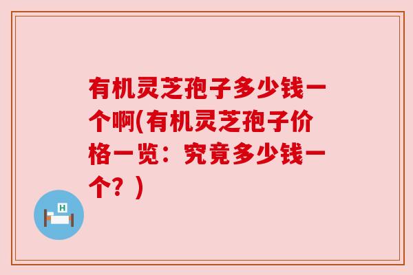 有机灵芝孢子多少钱一个啊(有机灵芝孢子价格一览：究竟多少钱一个？)