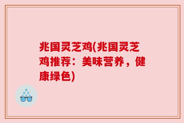 兆国灵芝鸡(兆国灵芝鸡推荐：美味营养，健康绿色)