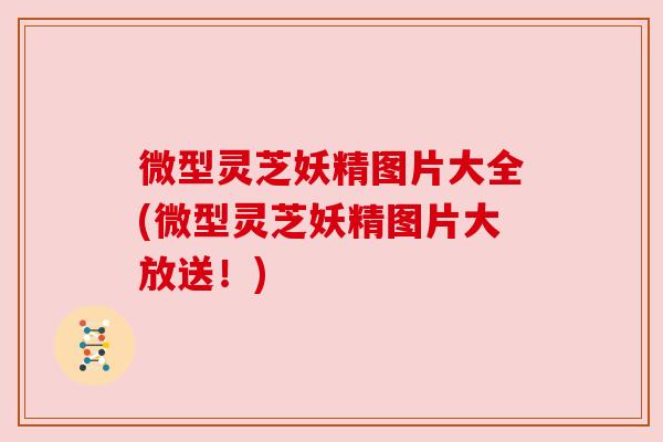 微型灵芝妖精图片大全(微型灵芝妖精图片大放送!) 微型灵芝妖精图片大全(微型灵芝妖精图片大放送!)