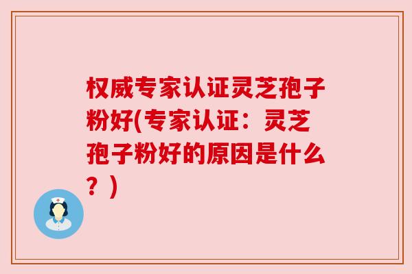 权威专家认证灵芝孢子粉好(专家认证:灵芝孢子粉好的原因是什么?) 权威专家认证灵芝孢子粉好(专家认证:灵芝孢子粉好的原因是什么?)