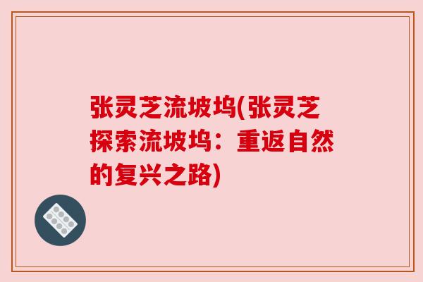 张灵芝流坡坞(张灵芝探索流坡坞:重返自然的复兴之路) 张灵芝流坡坞(张灵芝探索流坡坞:重返自然的复兴之路)
