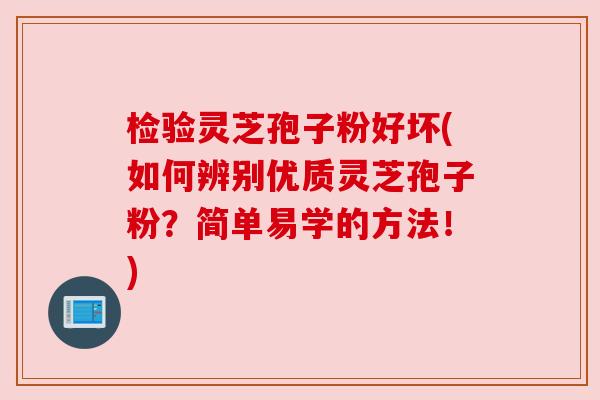 检验灵芝孢子粉好坏(如何辨别优质灵芝孢子粉?简单易学的方法!) 检验灵芝孢子粉好坏(如何辨别优质灵芝孢子粉?简单易学的方法!)