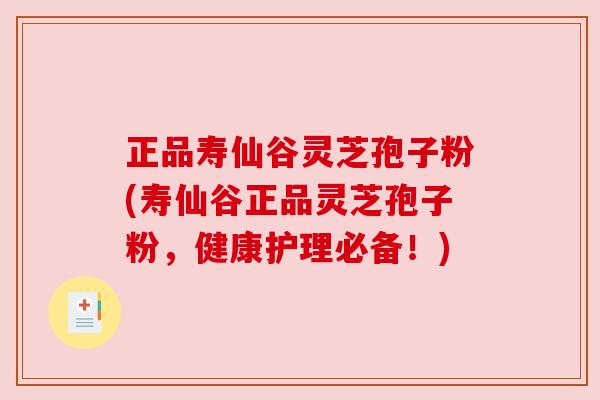 正品寿仙谷灵芝孢子粉(寿仙谷正品灵芝孢子粉,健康护理必备!) 正品寿仙谷灵芝孢子粉(寿仙谷正品灵芝孢子粉,健康护理必备!)