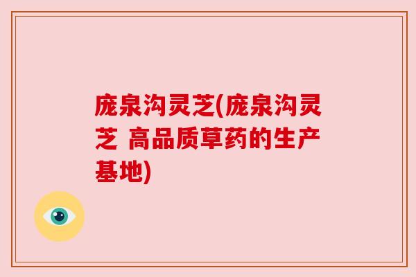 庞泉沟灵芝(庞泉沟灵芝 高品质草药的生产基地) 庞泉沟灵芝(庞泉沟灵芝 高品质草药的生产基地)