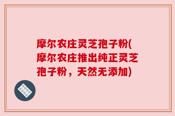 摩尔农庄灵芝孢子粉(摩尔农庄推出纯正灵芝孢子粉，天然无添加)