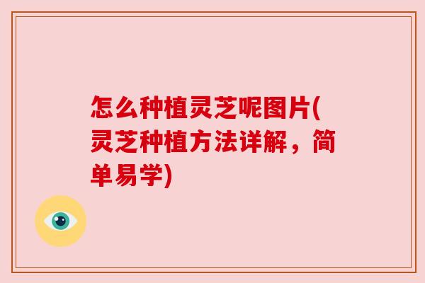 怎么种植灵芝呢图片(灵芝种植方法详解，简单易学)
