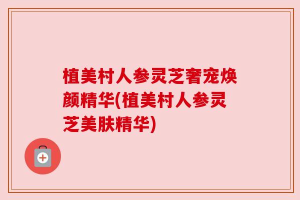 植美村人参灵芝奢宠焕颜精华(植美村人参灵芝美肤精华) 植美村人参灵芝奢宠焕颜精华(植美村人参灵芝美肤精华)
