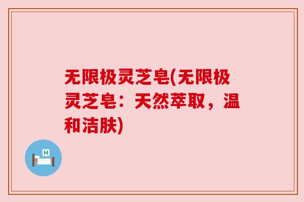 无限极灵芝皂(无限极灵芝皂:天然萃取,温和洁肤) 无限极灵芝皂(无限极灵芝皂:天然萃取,温和洁肤)