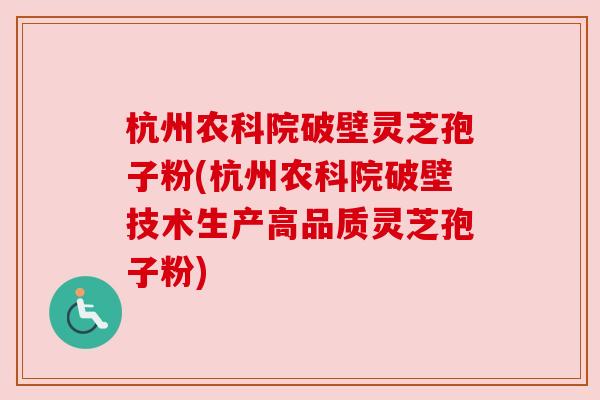 杭州农科院破壁灵芝孢子粉(杭州农科院破壁技术生产高品质灵芝孢子粉)
