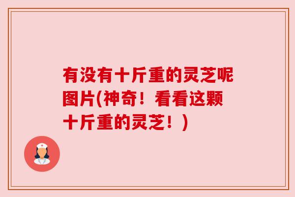 有没有十斤重的灵芝呢图片(神奇!看看这颗十斤重的灵芝!) 有没有十斤重的灵芝呢图片(神奇!看看这颗十斤重的灵芝!)