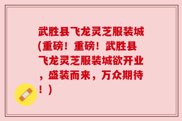 武胜县飞龙灵芝服装城(重磅！重磅！武胜县飞龙灵芝服装城欲开业，盛装而来，万众期待！)