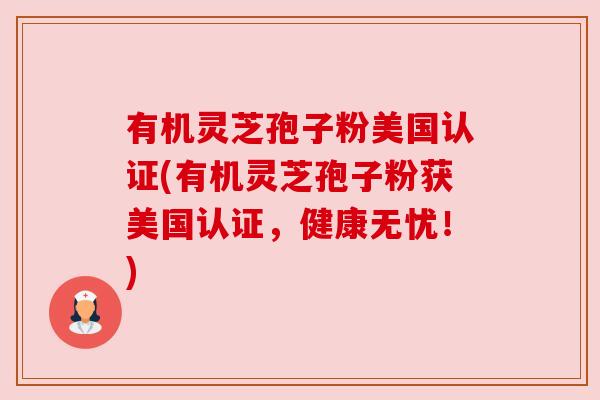 有机灵芝孢子粉美国认证(有机灵芝孢子粉获美国认证，健康无忧！)