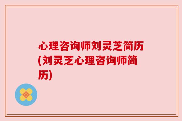 心理咨询师刘灵芝简历(刘灵芝心理咨询师简历) 心理咨询师刘灵芝简历(刘灵芝心理咨询师简历)