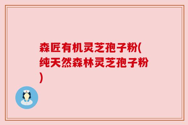 森匠有机灵芝孢子粉(纯天然森林灵芝孢子粉) 森匠有机灵芝孢子粉(纯天然森林灵芝孢子粉)