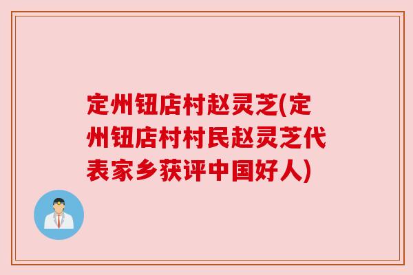 定州钮店村赵灵芝(定州钮店村村民赵灵芝代表家乡获评中国好人) 定州钮店村赵灵芝(定州钮店村村民赵灵芝代表家乡获评中国好人)