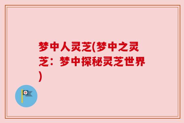 梦中人灵芝(梦中之灵芝:梦中探秘灵芝世界) 梦中人灵芝(梦中之灵芝:梦中探秘灵芝世界)