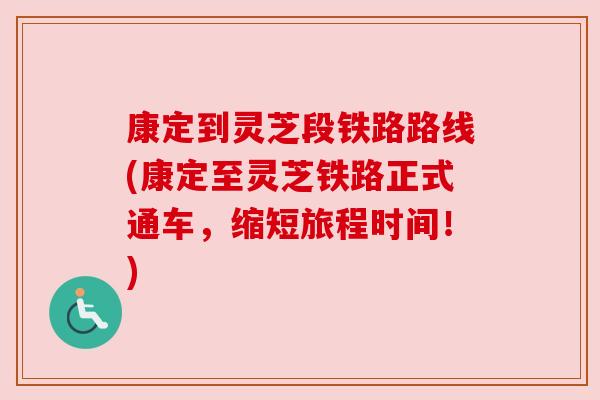 康定到灵芝段铁路路线(康定至灵芝铁路正式通车,缩短旅程时间!) 康定到灵芝段铁路路线(康定至灵芝铁路正式通车,缩短旅程时间!)