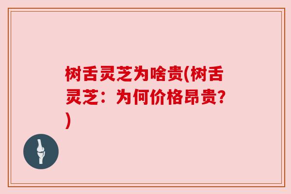 树舌灵芝为啥贵(树舌灵芝：为何价格昂贵？)