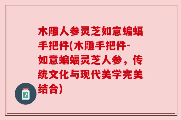 木雕人参灵芝如意蝙蝠手把件(木雕手把件-如意蝙蝠灵芝人参,传统文化与现代美学完美结合) 木雕人参灵芝如意蝙蝠手把件(木雕手把件-如意蝙蝠灵芝人参,传统文化与现代美学完美结合)