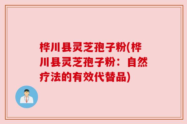 桦川县灵芝孢子粉(桦川县灵芝孢子粉:自然疗法的有效代替品) 桦川县灵芝孢子粉(桦川县灵芝孢子粉:自然疗法的有效代替品)