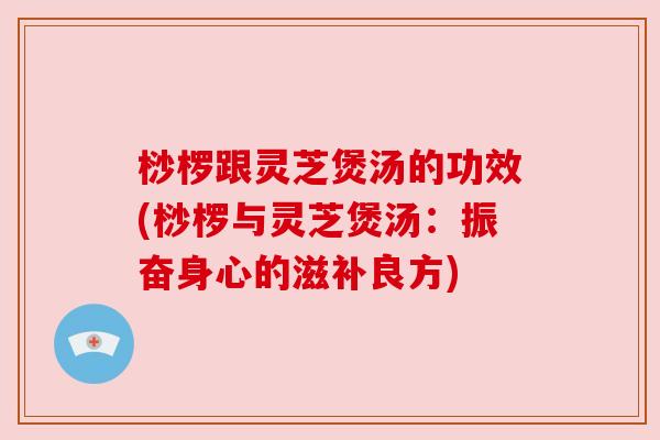 桫椤跟灵芝煲汤的功效(桫椤与灵芝煲汤:振奋身心的滋补良方) 桫椤跟灵芝煲汤的功效(桫椤与灵芝煲汤:振奋身心的滋补良方)
