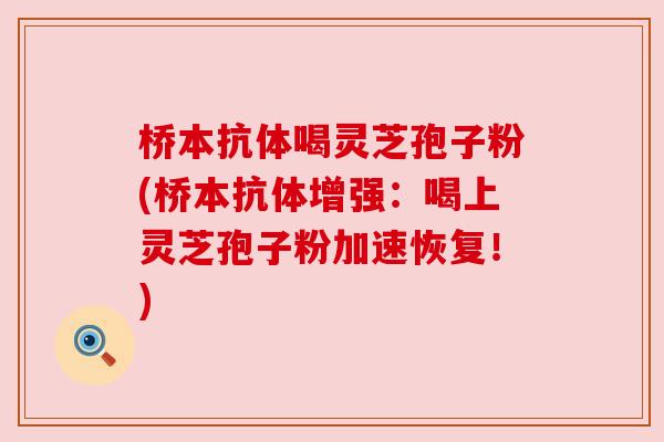 桥本抗体喝灵芝孢子粉(桥本抗体增强:喝上灵芝孢子粉加速恢复!) 桥本抗体喝灵芝孢子粉(桥本抗体增强:喝上灵芝孢子粉加速恢复!)