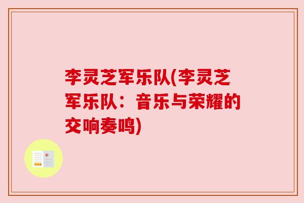 李灵芝军乐队(李灵芝军乐队:音乐与荣耀的交响奏鸣) 李灵芝军乐队(李灵芝军乐队:音乐与荣耀的交响奏鸣)