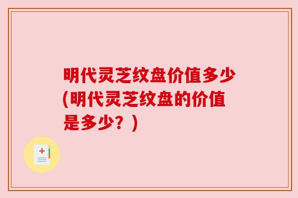明代灵芝纹盘价值多少(明代灵芝纹盘的价值是多少?) 明代灵芝纹盘价值多少(明代灵芝纹盘的价值是多少?)
