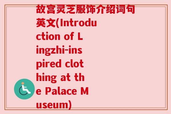 故宫灵芝服饰介绍词句英文(Introduction of Lingzhi-inspired clothing at the Palace Museum) 故宫灵芝服饰介绍词句英文(Introduction of Lingzhi-inspired clothing at the Palace Museum)