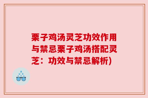 栗子鸡汤灵芝功效作用与禁忌栗子鸡汤搭配灵芝：功效与禁忌解析)