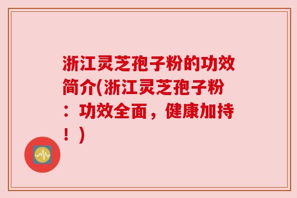 浙江灵芝孢子粉的功效简介(浙江灵芝孢子粉:功效全面,健康加持!) 浙江灵芝孢子粉的功效简介(浙江灵芝孢子粉:功效全面,健康加持!)