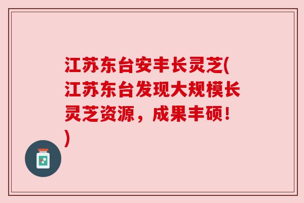 江苏东台安丰长灵芝(江苏东台发现大规模长灵芝资源,成果丰硕!) 江苏东台安丰长灵芝(江苏东台发现大规模长灵芝资源,成果丰硕!)