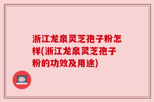 浙江龙泉灵芝孢子粉怎样(浙江龙泉灵芝孢子粉的功效及用途) 浙江龙泉灵芝孢子粉怎样(浙江龙泉灵芝孢子粉的功效及用途)