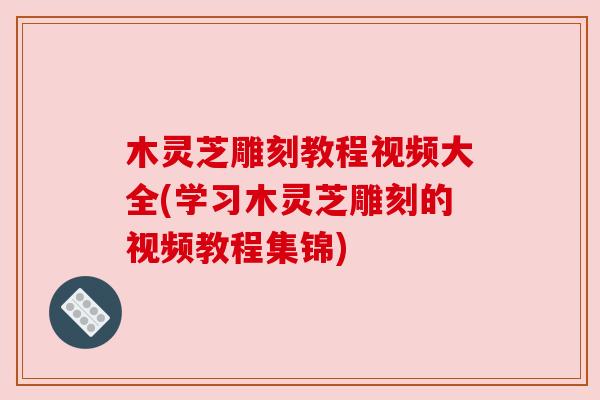 木灵芝雕刻教程视频大全(学习木灵芝雕刻的视频教程集锦) 木灵芝雕刻教程视频大全(学习木灵芝雕刻的视频教程集锦)