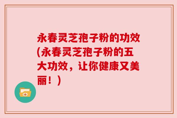 永春灵芝孢子粉的功效(永春灵芝孢子粉的五大功效,让你健康又美丽!) 永春灵芝孢子粉的功效(永春灵芝孢子粉的五大功效,让你健康又美丽!)
