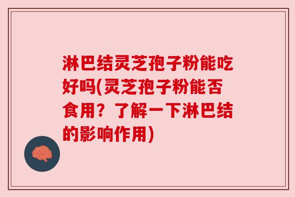 淋巴结灵芝孢子粉能吃好吗(灵芝孢子粉能否食用？了解一下淋巴结的影响作用)