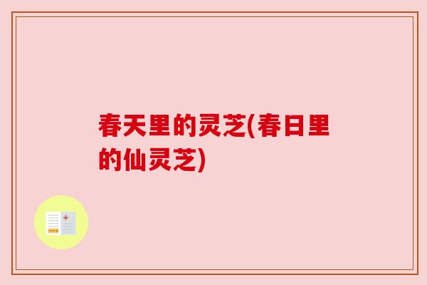 春天里的灵芝(春日里的仙灵芝) 春天里的灵芝(春日里的仙灵芝)