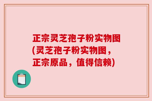 正宗灵芝孢子粉实物图(灵芝孢子粉实物图,正宗原品,值得信赖) 正宗灵芝孢子粉实物图(灵芝孢子粉实物图,正宗原品,值得信赖)