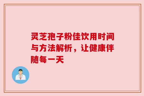 灵芝孢子粉佳饮用时间与方法解析,让健康伴随每一天 灵芝孢子粉佳饮用时间与方法解析,让健康伴随每一天