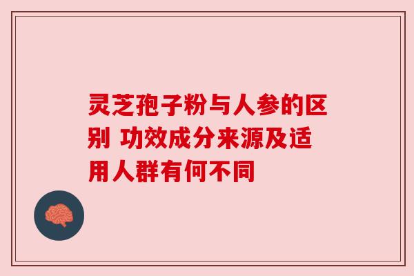 灵芝孢子粉与人参的区别 功效成分来源及适用人群有何不同