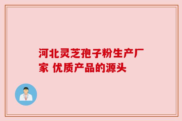 河北灵芝孢子粉生产厂家 优质产品的源头